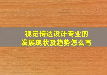 视觉传达设计专业的发展现状及趋势怎么写