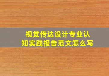 视觉传达设计专业认知实践报告范文怎么写