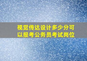 视觉传达设计多少分可以报考公务员考试岗位