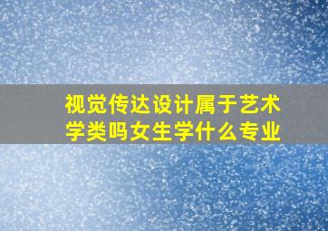 视觉传达设计属于艺术学类吗女生学什么专业