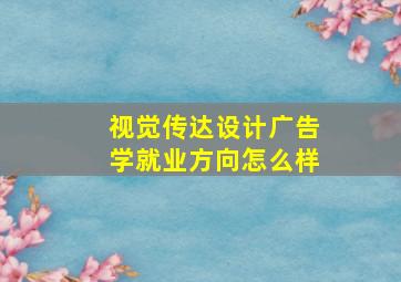 视觉传达设计广告学就业方向怎么样