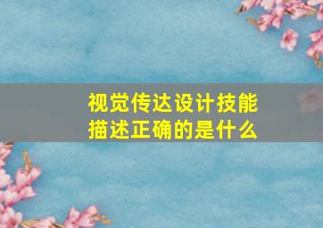 视觉传达设计技能描述正确的是什么