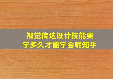 视觉传达设计技能要学多久才能学会呢知乎