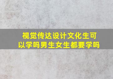 视觉传达设计文化生可以学吗男生女生都要学吗