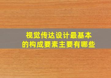 视觉传达设计最基本的构成要素主要有哪些