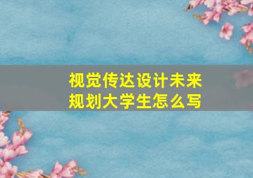 视觉传达设计未来规划大学生怎么写