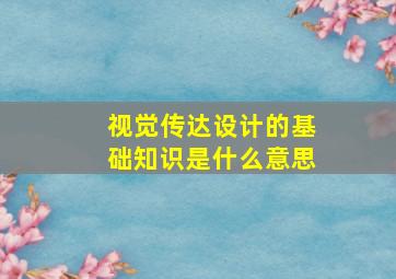 视觉传达设计的基础知识是什么意思