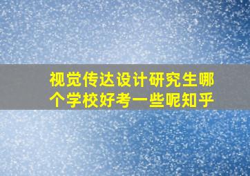 视觉传达设计研究生哪个学校好考一些呢知乎