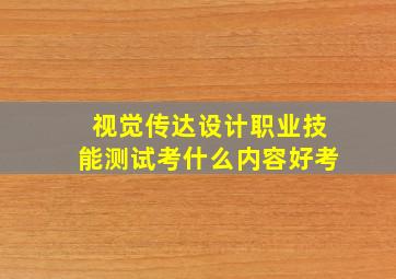 视觉传达设计职业技能测试考什么内容好考