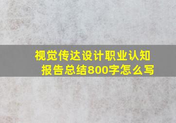 视觉传达设计职业认知报告总结800字怎么写