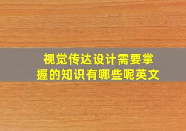 视觉传达设计需要掌握的知识有哪些呢英文