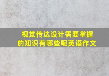 视觉传达设计需要掌握的知识有哪些呢英语作文