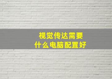 视觉传达需要什么电脑配置好