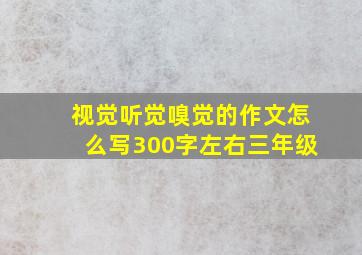 视觉听觉嗅觉的作文怎么写300字左右三年级