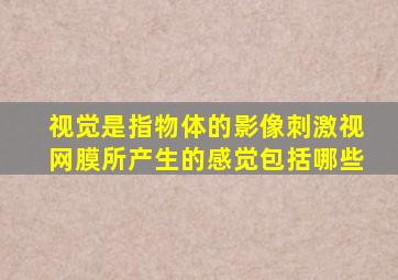 视觉是指物体的影像刺激视网膜所产生的感觉包括哪些