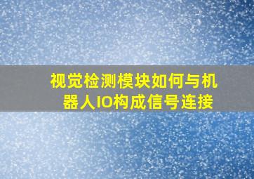 视觉检测模块如何与机器人IO构成信号连接