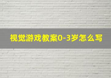 视觉游戏教案0-3岁怎么写