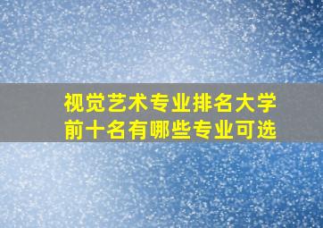 视觉艺术专业排名大学前十名有哪些专业可选