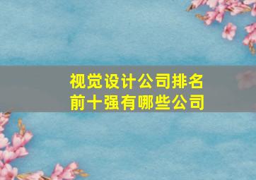 视觉设计公司排名前十强有哪些公司