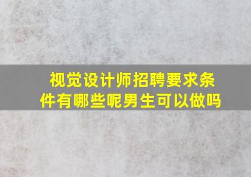 视觉设计师招聘要求条件有哪些呢男生可以做吗