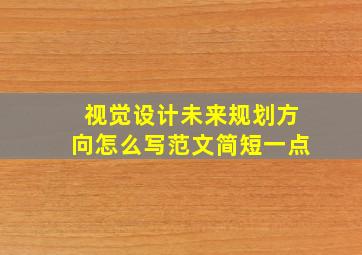 视觉设计未来规划方向怎么写范文简短一点