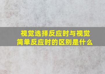 视觉选择反应时与视觉简单反应时的区别是什么