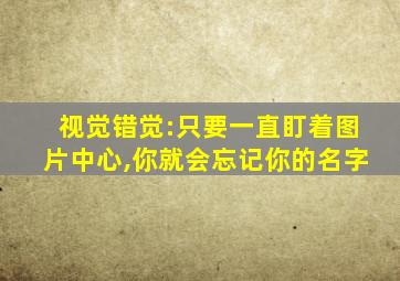 视觉错觉:只要一直盯着图片中心,你就会忘记你的名字