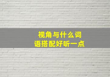 视角与什么词语搭配好听一点