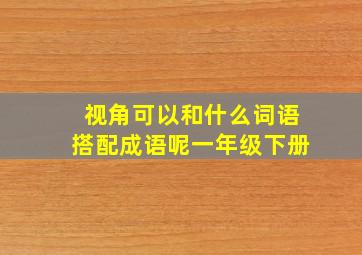 视角可以和什么词语搭配成语呢一年级下册