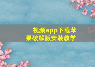 视频app下载苹果破解版安装教学