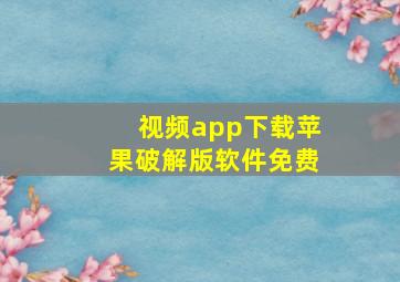 视频app下载苹果破解版软件免费