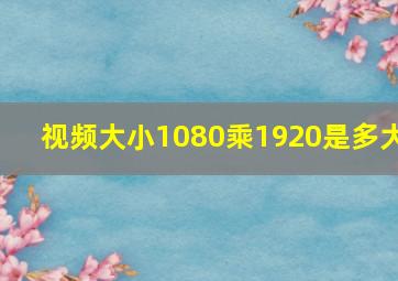 视频大小1080乘1920是多大