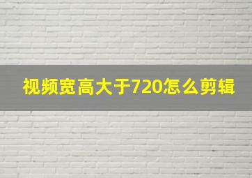 视频宽高大于720怎么剪辑