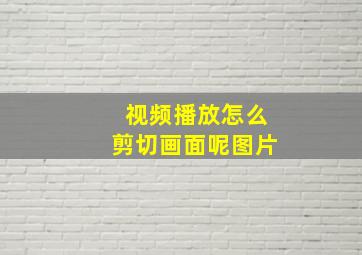 视频播放怎么剪切画面呢图片