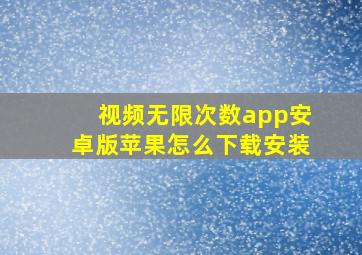 视频无限次数app安卓版苹果怎么下载安装