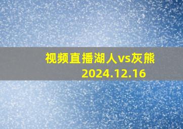 视频直播湖人vs灰熊2024.12.16