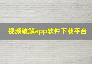 视频破解app软件下载平台