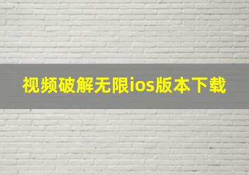 视频破解无限ios版本下载