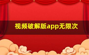 视频破解版app无限次