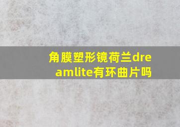 角膜塑形镜荷兰dreamlite有环曲片吗