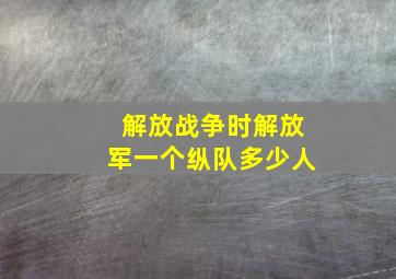 解放战争时解放军一个纵队多少人