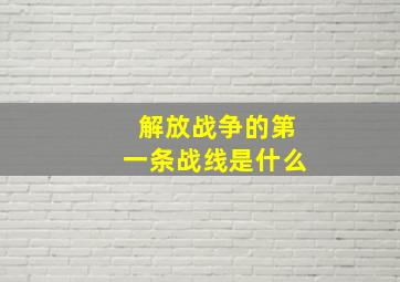 解放战争的第一条战线是什么