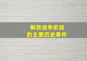 解放战争阶段的主要历史事件