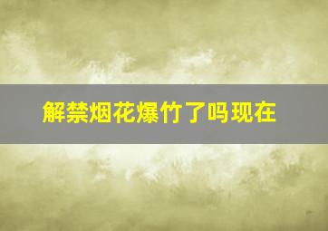 解禁烟花爆竹了吗现在