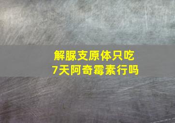 解脲支原体只吃7天阿奇霉素行吗