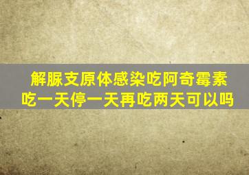 解脲支原体感染吃阿奇霉素吃一天停一天再吃两天可以吗