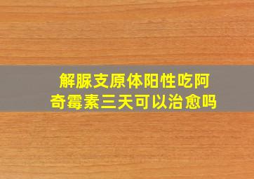 解脲支原体阳性吃阿奇霉素三天可以治愈吗