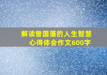 解读曾国藩的人生智慧心得体会作文600字