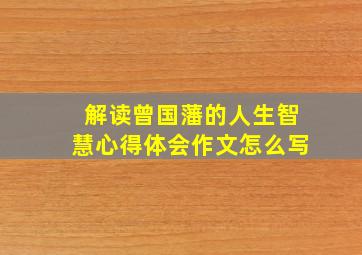 解读曾国藩的人生智慧心得体会作文怎么写