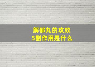 解郁丸的攻效5副作用是什么